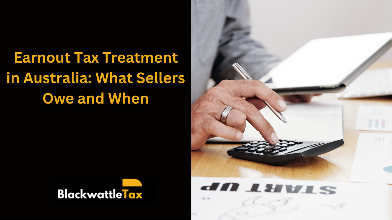 Earnout Tax Treatment Australia: What Sellers Owe